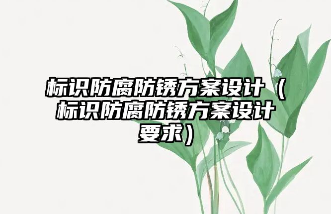 標識防腐防銹方案設計（標識防腐防銹方案設計要求）