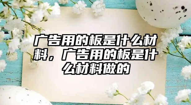 廣告用的板是什么材料，廣告用的板是什么材料做的