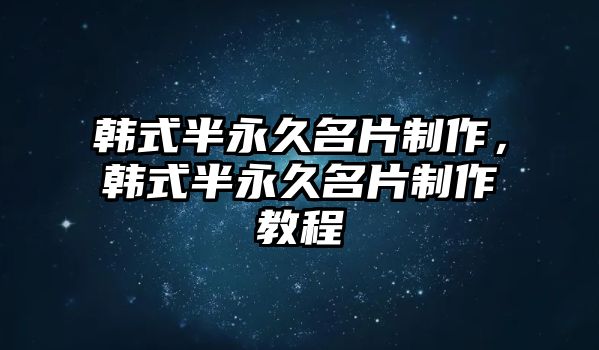 韓式半永久名片制作，韓式半永久名片制作教程