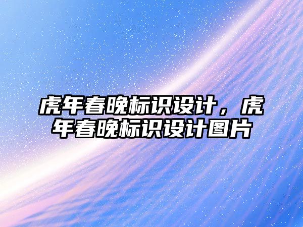 虎年春晚標識設(shè)計，虎年春晚標識設(shè)計圖片