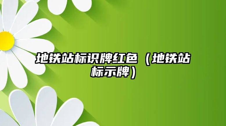 地鐵站標(biāo)識(shí)牌紅色（地鐵站標(biāo)示牌）