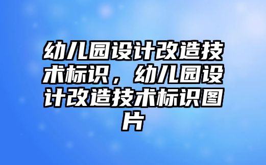 幼兒園設(shè)計改造技術(shù)標(biāo)識，幼兒園設(shè)計改造技術(shù)標(biāo)識圖片