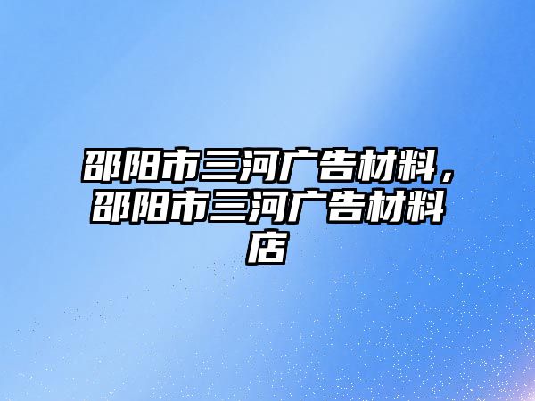 邵陽市三河廣告材料，邵陽市三河廣告材料店