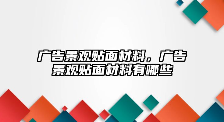 廣告景觀貼面材料，廣告景觀貼面材料有哪些