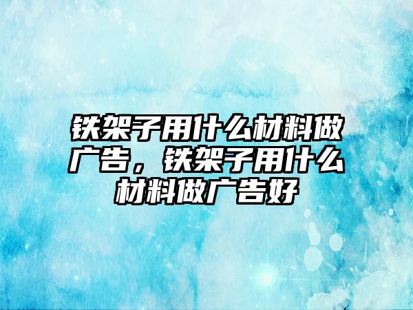 鐵架子用什么材料做廣告，鐵架子用什么材料做廣告好