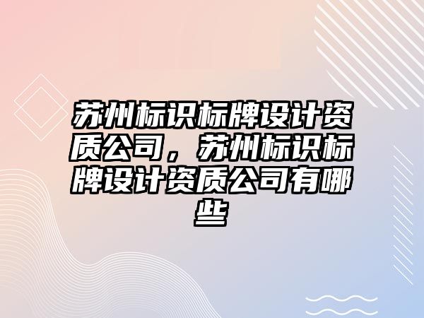 蘇州標識標牌設計資質(zhì)公司，蘇州標識標牌設計資質(zhì)公司有哪些