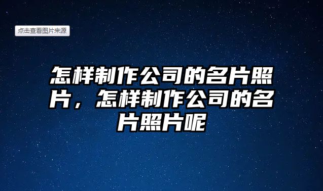 怎樣制作公司的名片照片，怎樣制作公司的名片照片呢