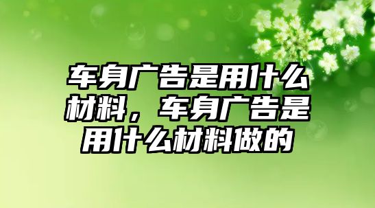 車身廣告是用什么材料，車身廣告是用什么材料做的