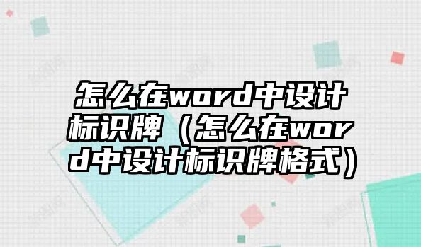 怎么在word中設(shè)計標(biāo)識牌（怎么在word中設(shè)計標(biāo)識牌格式）