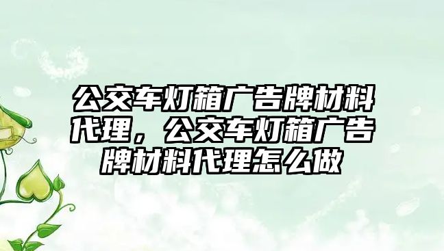 公交車燈箱廣告牌材料代理，公交車燈箱廣告牌材料代理怎么做