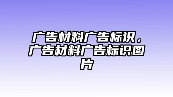 廣告材料廣告標(biāo)識(shí)，廣告材料廣告標(biāo)識(shí)圖片