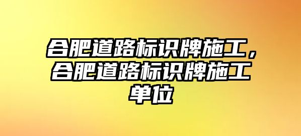 合肥道路標(biāo)識牌施工，合肥道路標(biāo)識牌施工單位