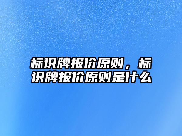 標識牌報價原則，標識牌報價原則是什么