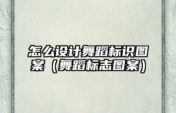 怎么設計舞蹈標識圖案（舞蹈標志圖案）