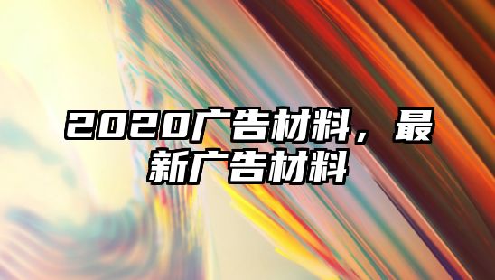 2020廣告材料，最新廣告材料