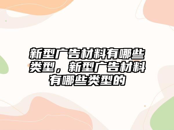 新型廣告材料有哪些類型，新型廣告材料有哪些類型的