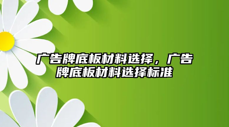 廣告牌底板材料選擇，廣告牌底板材料選擇標(biāo)準(zhǔn)