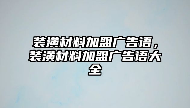 裝潢材料加盟廣告語，裝潢材料加盟廣告語大全