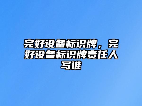 完好設備標識牌，完好設備標識牌責任人寫誰