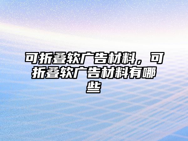 可折疊軟廣告材料，可折疊軟廣告材料有哪些