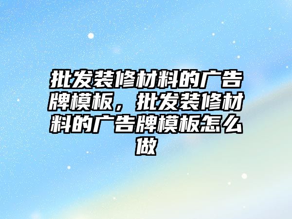 批發(fā)裝修材料的廣告牌模板，批發(fā)裝修材料的廣告牌模板怎么做