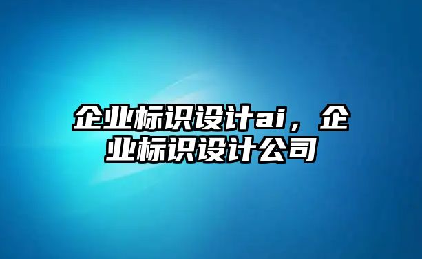 企業(yè)標(biāo)識(shí)設(shè)計(jì)ai，企業(yè)標(biāo)識(shí)設(shè)計(jì)公司