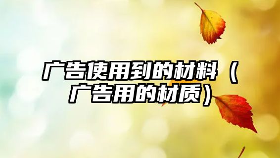 廣告使用到的材料（廣告用的材質）