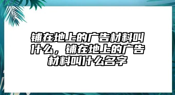 鋪在地上的廣告材料叫什么，鋪在地上的廣告材料叫什么名字