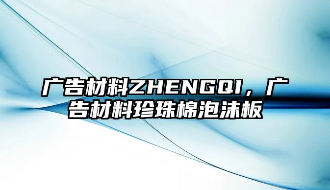 廣告材料ZHENGQI，廣告材料珍珠棉泡沫板