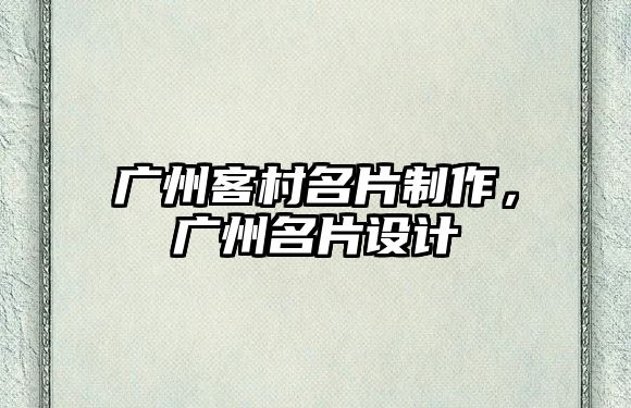 廣州客村名片制作，廣州名片設(shè)計