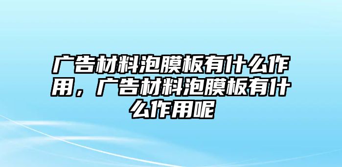 廣告材料泡膜板有什么作用，廣告材料泡膜板有什么作用呢