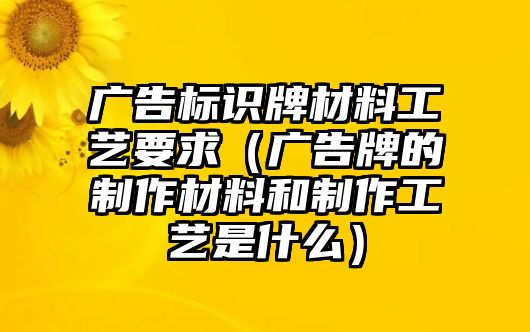 廣告標識牌材料工藝要求（廣告牌的制作材料和制作工藝是什么）