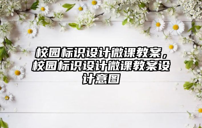 校園標(biāo)識設(shè)計微課教案，校園標(biāo)識設(shè)計微課教案設(shè)計意圖