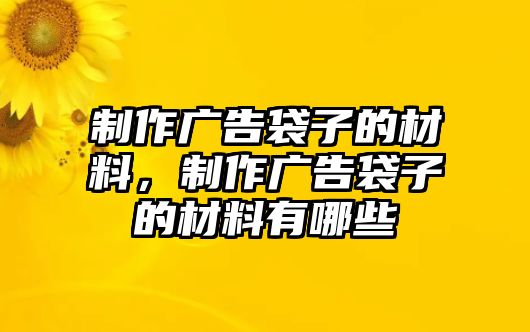 制作廣告袋子的材料，制作廣告袋子的材料有哪些