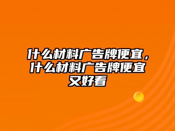 什么材料廣告牌便宜，什么材料廣告牌便宜又好看