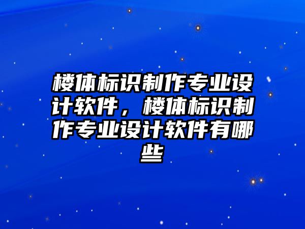 樓體標(biāo)識制作專業(yè)設(shè)計軟件，樓體標(biāo)識制作專業(yè)設(shè)計軟件有哪些