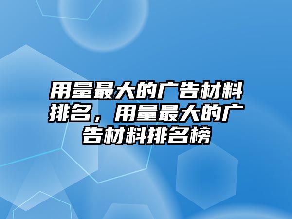 用量最大的廣告材料排名，用量最大的廣告材料排名榜