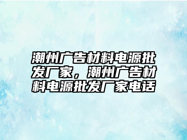 潮州廣告材料電源批發(fā)廠家，潮州廣告材料電源批發(fā)廠家電話