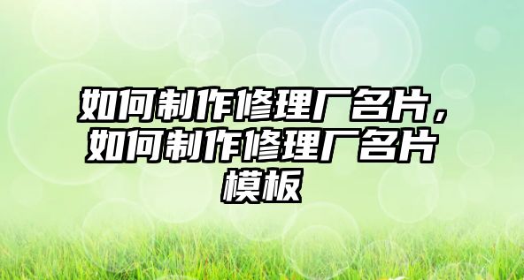 如何制作修理廠名片，如何制作修理廠名片模板