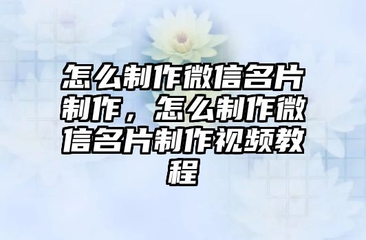 怎么制作微信名片制作，怎么制作微信名片制作視頻教程