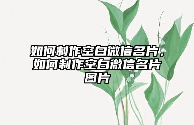 如何制作空白微信名片，如何制作空白微信名片圖片