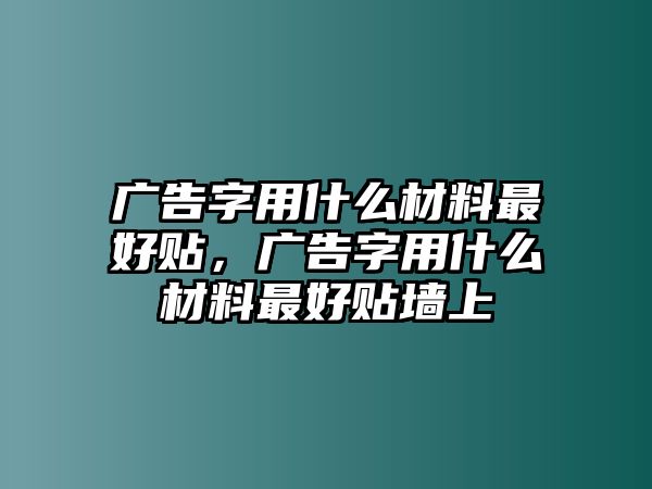 廣告字用什么材料最好貼，廣告字用什么材料最好貼墻上