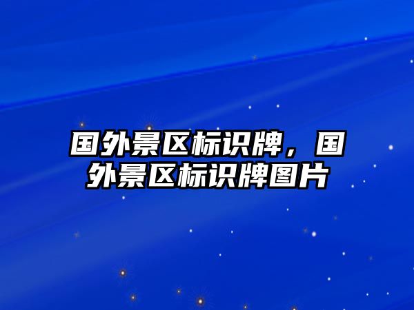 國(guó)外景區(qū)標(biāo)識(shí)牌，國(guó)外景區(qū)標(biāo)識(shí)牌圖片