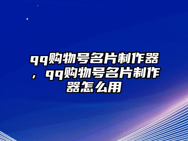 qq購物號名片制作器，qq購物號名片制作器怎么用