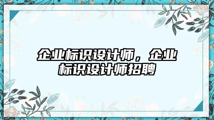 企業(yè)標識設(shè)計師，企業(yè)標識設(shè)計師招聘