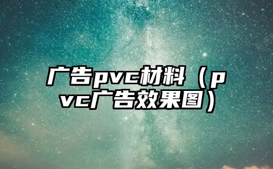 廣告pvc材料（pvc廣告效果圖）