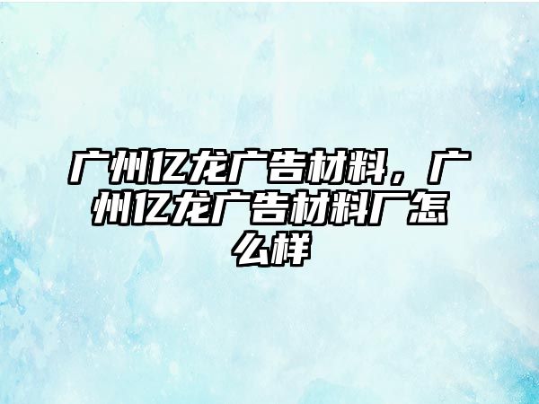 廣州億龍廣告材料，廣州億龍廣告材料廠怎么樣