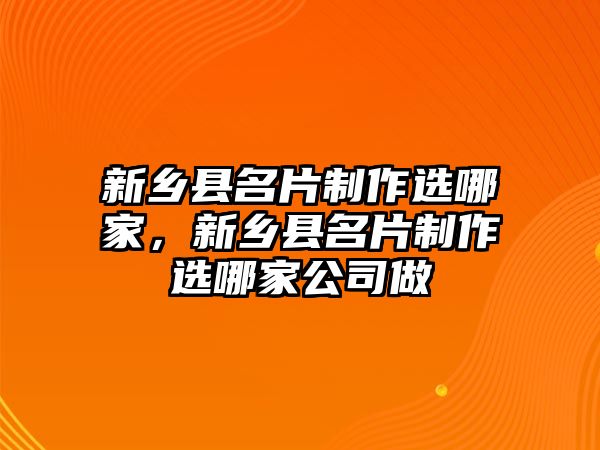 新鄉(xiāng)縣名片制作選哪家，新鄉(xiāng)縣名片制作選哪家公司做