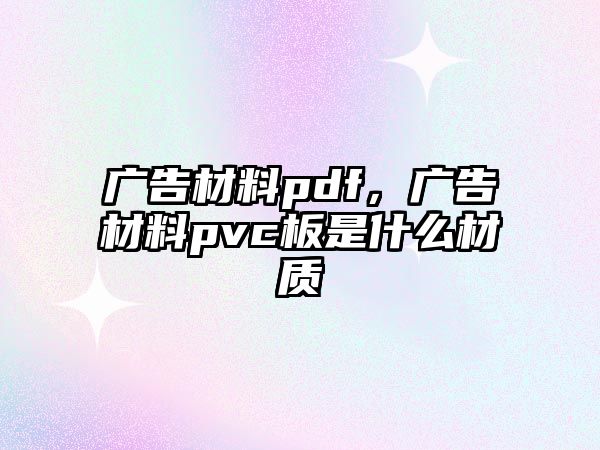 廣告材料pdf，廣告材料pvc板是什么材質(zhì)