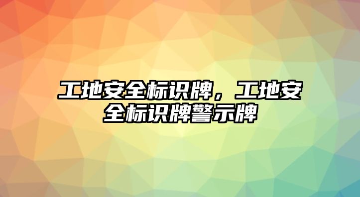 工地安全標識牌，工地安全標識牌警示牌